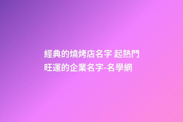 經典的燒烤店名字 起熱門旺運的企業名字-名學網-第1張-公司起名-玄機派